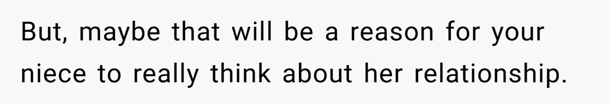 But, maybe that will be a reason for your niece to really think about her relationship.