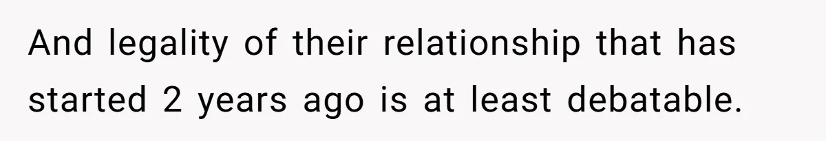 And legality of their relationship that has started 2 years ago is at least debatable.
