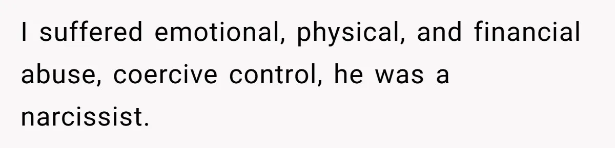 I suffered emotional, physical, and financial abuse, coercive control, he was a narcissist.