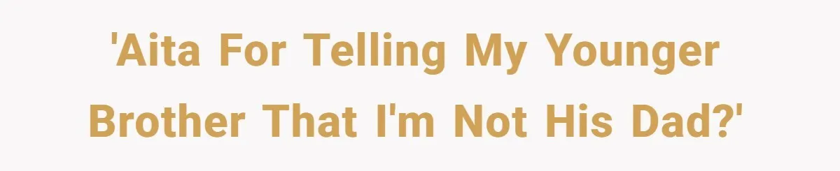 Teen Tells His Little Brother He’s Not His Dad, Then Hears Why The Child Thinks He Is 'AITA for telling my younger brother that I'm not his dad?'