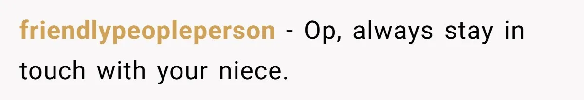 friendlypeopleperson − Op, always stay in touch with your niece.