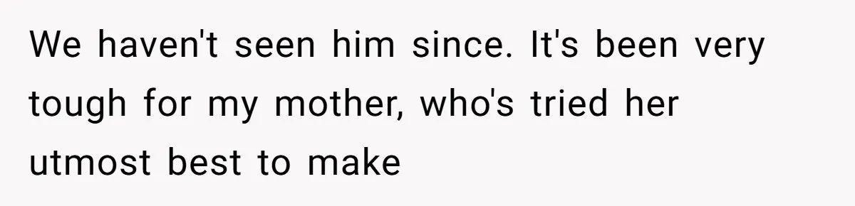 Teen Tells His Little Brother He’s Not His Dad, Then Hears Why The Child Thinks He Is We haven't seen him since. It's been very tough for my mother, who's tried her utmost best to make