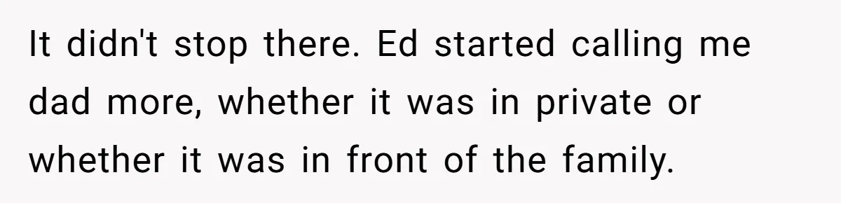Teen Tells His Little Brother He’s Not His Dad, Then Hears Why The Child Thinks He Is It didn't stop there. Ed started calling me dad more, whether it was in private or whether it was in front of the family.