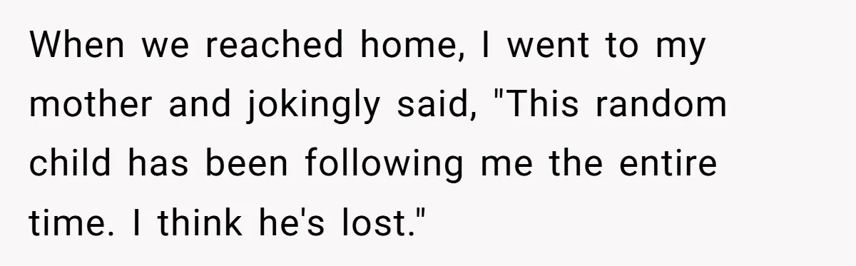 Teen Tells His Little Brother He’s Not His Dad, Then Hears Why The Child Thinks He Is When we reached home, I went to my mother and jokingly said, "This random child has been following me the entire time. I think he's lost."