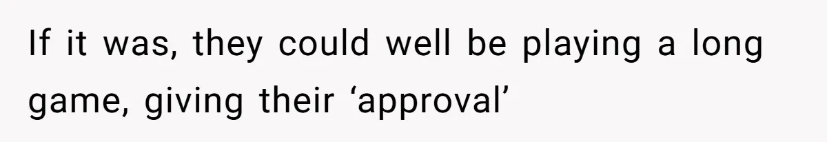 If it was, they could well be playing a long game, giving their ‘approval’