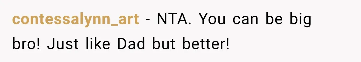 Teen Tells His Little Brother He’s Not His Dad, Then Hears Why The Child Thinks He Is contessalynn_art − NTA. You can be big bro! Just like Dad but better!