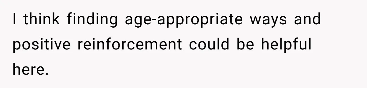 Teen Tells His Little Brother He’s Not His Dad, Then Hears Why The Child Thinks He Is I think finding age-appropriate ways and positive reinforcement could be helpful here.
