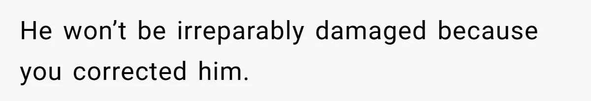 Teen Tells His Little Brother He’s Not His Dad, Then Hears Why The Child Thinks He Is He won’t be irreparably damaged because you corrected him.