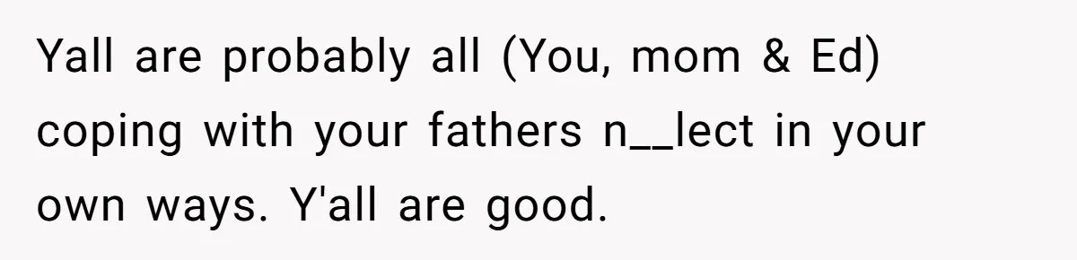 Teen Tells His Little Brother He’s Not His Dad, Then Hears Why The Child Thinks He Is Yall are probably all (You, mom & Ed) coping with your fathers n__lect in your own ways. Y'all are good.