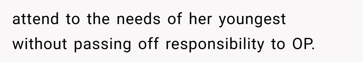 Teen Tells His Little Brother He’s Not His Dad, Then Hears Why The Child Thinks He Is attend to the needs of her youngest without passing off responsibility to OP.