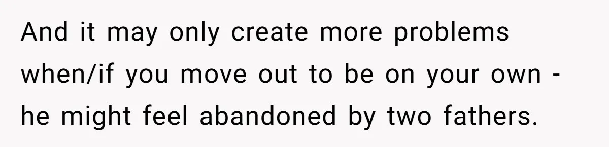 Teen Tells His Little Brother He’s Not His Dad, Then Hears Why The Child Thinks He Is And it may only create more problems when/if you move out to be on your own - he might feel abandoned by two fathers.