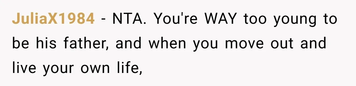 Teen Tells His Little Brother He’s Not His Dad, Then Hears Why The Child Thinks He Is JuliaX1984 − NTA. You're WAY too young to be his father, and when you move out and live your own life,