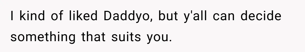 Teen Tells His Little Brother He’s Not His Dad, Then Hears Why The Child Thinks He Is I kind of liked Daddyo, but y'all can decide something that suits you.