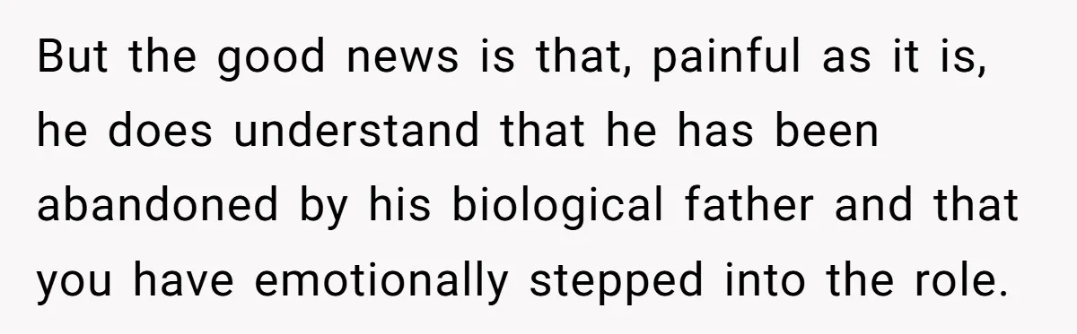 Teen Tells His Little Brother He’s Not His Dad, Then Hears Why The Child Thinks He Is But the good news is that, painful as it is, he does understand that he has been abandoned by his biological father and that you have emotionally stepped into the...