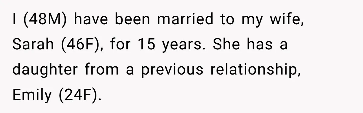 I (48M) have been married to my wife, Sarah (46F), for 15 years. She has a daughter from a previous relationship, Emily (24F).