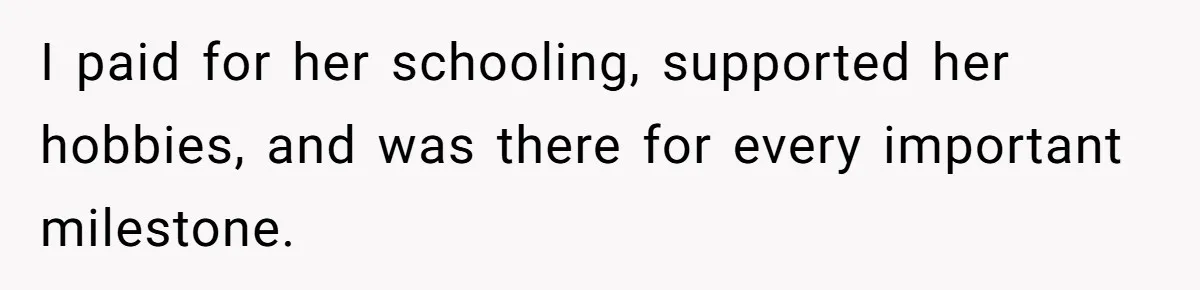 I paid for her schooling, supported her hobbies, and was there for every important milestone.