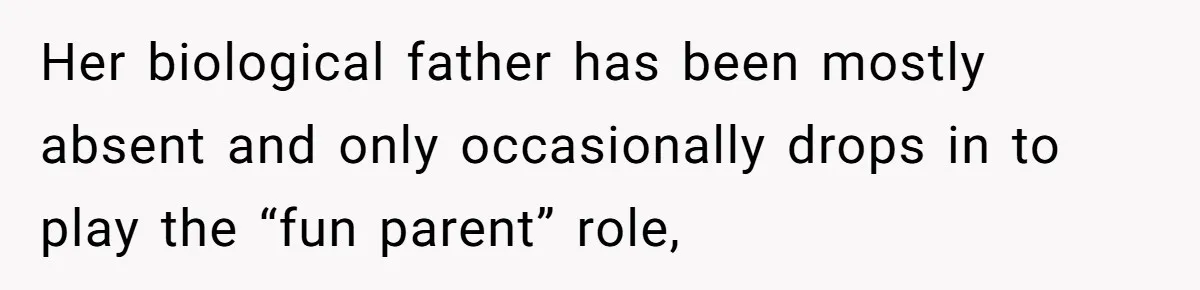 Her biological father has been mostly absent and only occasionally drops in to play the “fun parent” role,