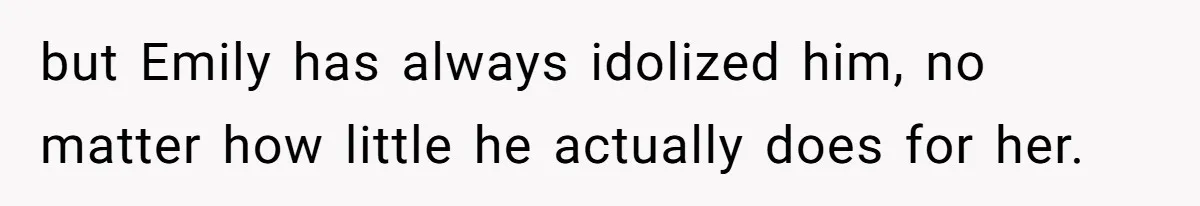 but Emily has always idolized him, no matter how little he actually does for her.