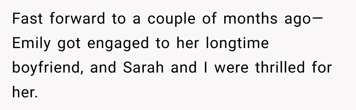 Fast forward to a couple of months ago—Emily got engaged to her longtime boyfriend, and Sarah and I were thrilled for her.