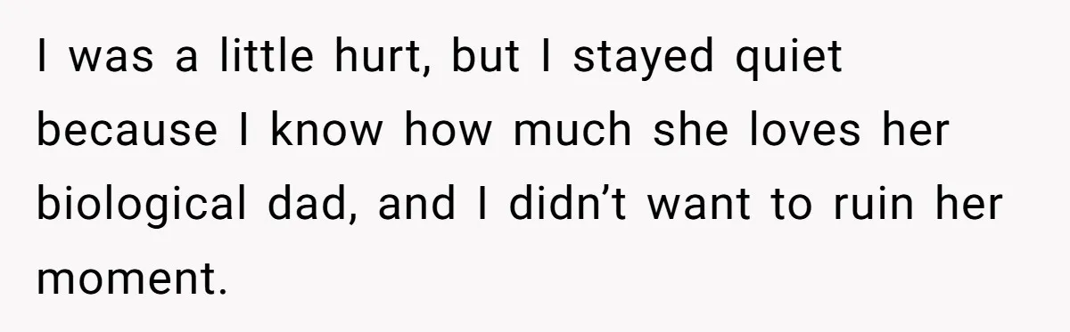 I was a little hurt, but I stayed quiet because I know how much she loves her biological dad, and I didn’t want to ruin her moment.
