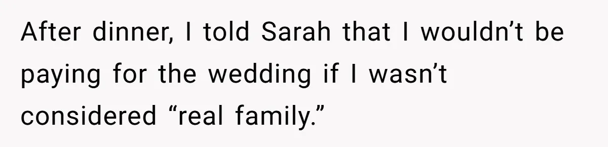 After dinner, I told Sarah that I wouldn’t be paying for the wedding if I wasn’t considered “real family.”