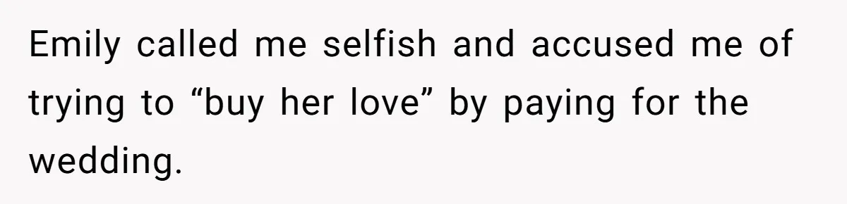 Emily called me selfish and accused me of trying to “buy her love” by paying for the wedding.