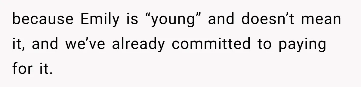 because Emily is “young” and doesn’t mean it, and we’ve already committed to paying for it.