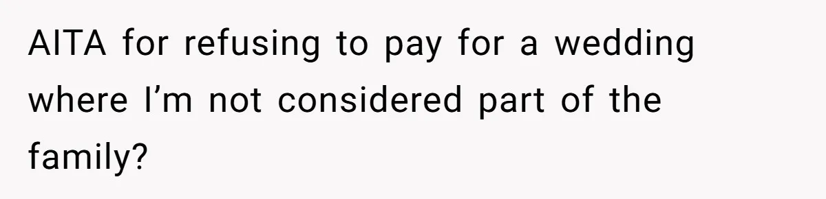 AITA for refusing to pay for a wedding where I’m not considered part of the family?