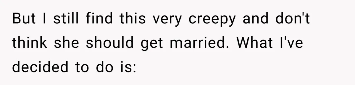 But I still find this very creepy and don't think she should get married. What I've decided to do is: