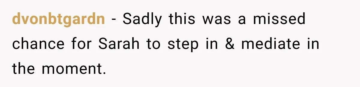 dvonbtgardn − Sadly this was a missed chance for Sarah to step in & mediate in the moment.
