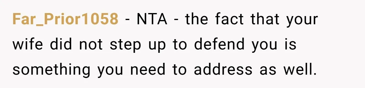 Far_Prior1058 − NTA - the fact that your wife did not step up to defend you is something you need to address as well.