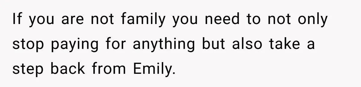 If you are not family you need to not only stop paying for anything but also take a step back from Emily.
