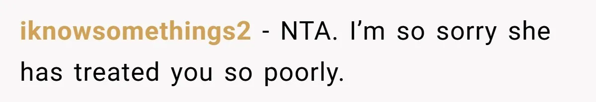 iknowsomethings2 − NTA. I’m so sorry she has treated you so poorly.