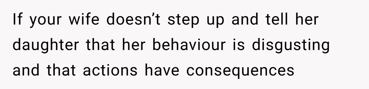 If your wife doesn’t step up and tell her daughter that her behaviour is disgusting and that actions have consequences