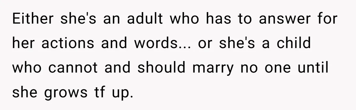 Either she's an adult who has to answer for her actions and words... or she's a child who cannot and should marry no one until she grows tf up.