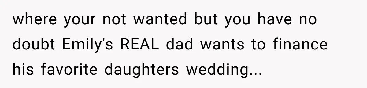 where your not wanted but you have no doubt Emily's REAL dad wants to finance his favorite daughters wedding...