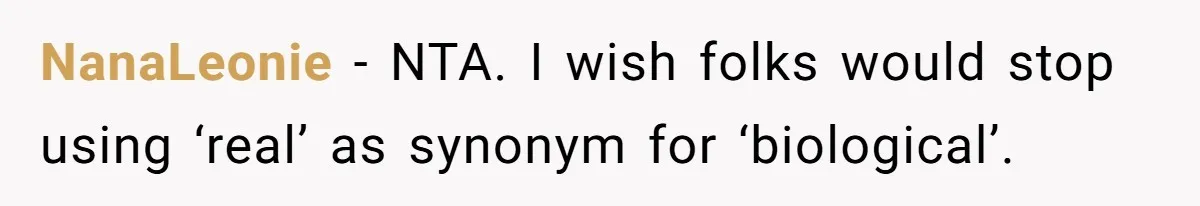 NanaLeonie − NTA. I wish folks would stop using ‘real’ as synonym for ‘biological’.