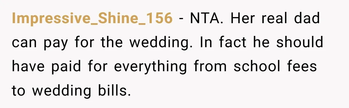 Impressive_Shine_156 − NTA. Her real dad can pay for the wedding. In fact he should have paid for everything from school fees to wedding bills.