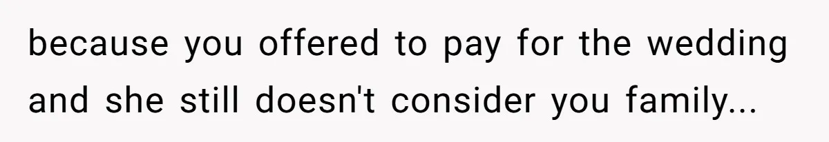 because you offered to pay for the wedding and she still doesn't consider you family...
