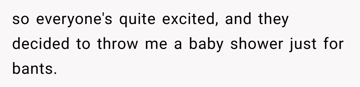 so everyone's quite excited, and they decided to throw me a baby shower just for bants.