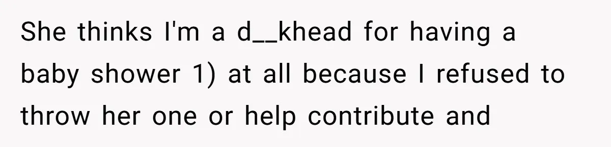 She thinks I'm a d__khead for having a baby shower 1) at all because I refused to throw her one or help contribute and