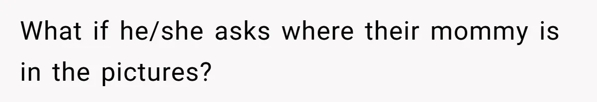 What if he/she asks where their mommy is in the pictures?