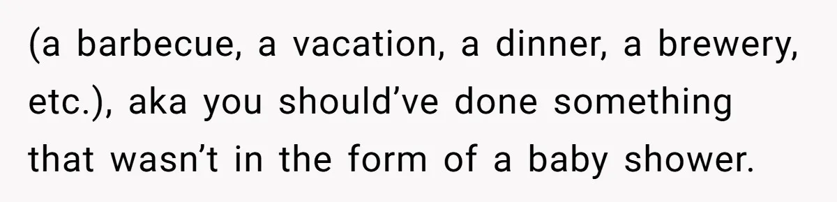 (a barbecue, a vacation, a dinner, a brewery, etc.), aka you should’ve done something that wasn’t in the form of a baby shower.