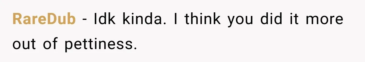 RareDub − Idk kinda. I think you did it more out of pettiness.