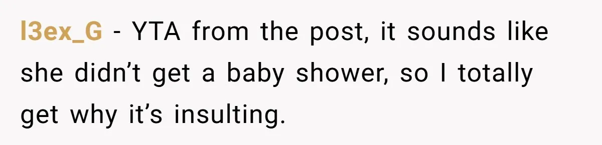 l3ex_G − YTA from the post, it sounds like she didn’t get a baby shower, so I totally get why it’s insulting.