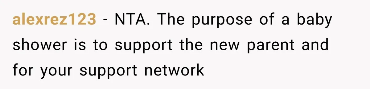 alexrez123 − NTA. The purpose of a baby shower is to support the new parent and for your support network