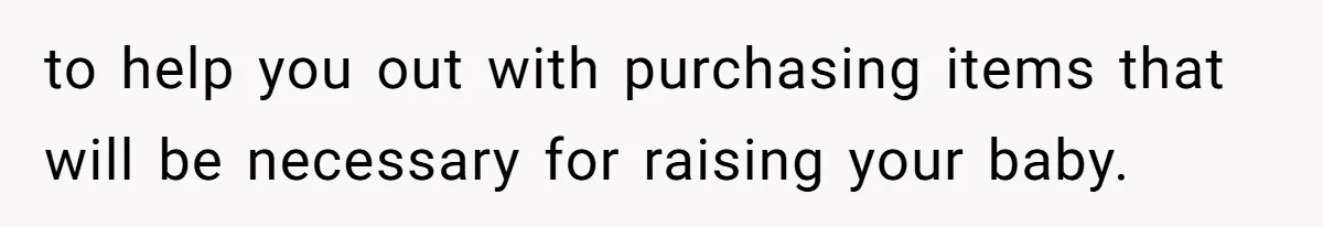 to help you out with purchasing items that will be necessary for raising your baby.