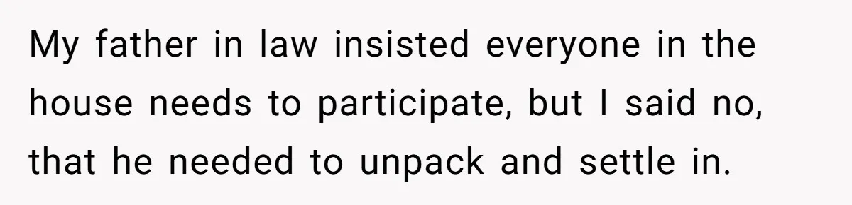 My father in law insisted everyone in the house needs to participate, but I said no, that he needed to unpack and settle in.