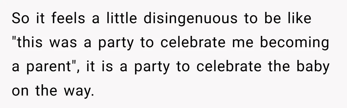 So it feels a little disingenuous to be like "this was a party to celebrate me becoming a parent", it is a party to celebrate the baby on the way.