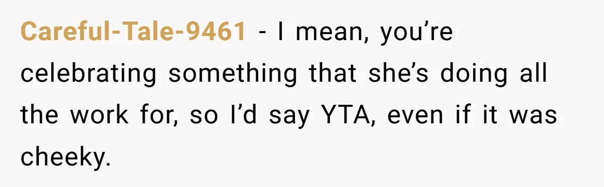 Careful-Tale-9461 − I mean, you’re celebrating something that she’s doing all the work for, so I’d say YTA, even if it was cheeky.